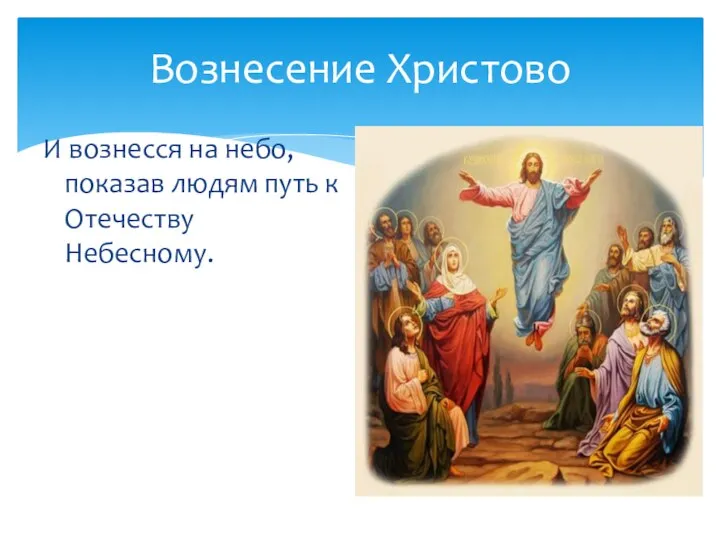 Вознесение Христово И вознесся на небо, показав людям путь к Отечеству Небесному.