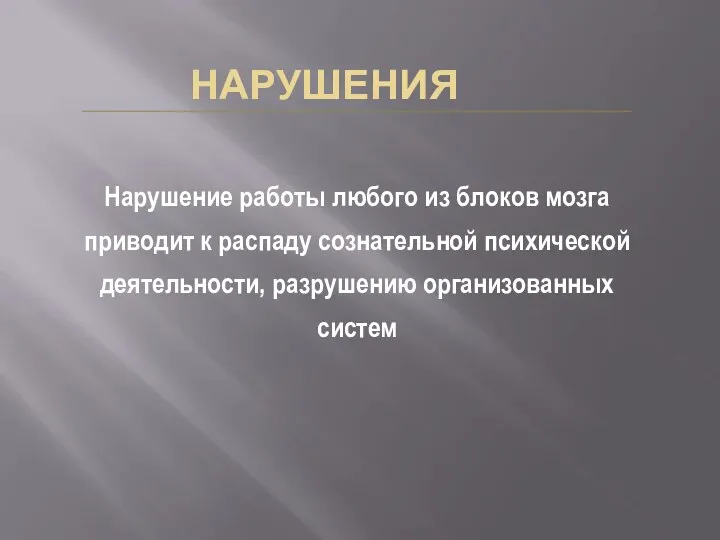 НАРУШЕНИЯ Нарушение работы любого из блоков мозга приводит к распаду сознательной психической деятельности, разрушению организованных систем