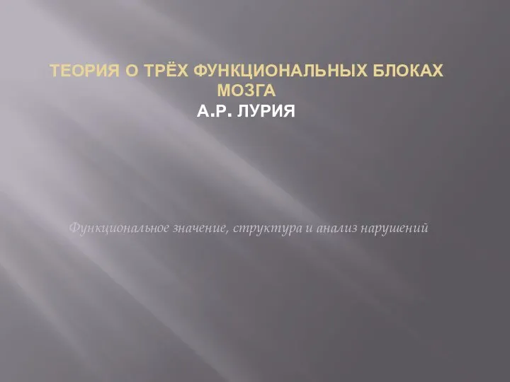 Функциональное значение, структура и анализ нарушений ТЕОРИЯ О ТРЁХ ФУНКЦИОНАЛЬНЫХ БЛОКАХ МОЗГА А.Р. ЛУРИЯ