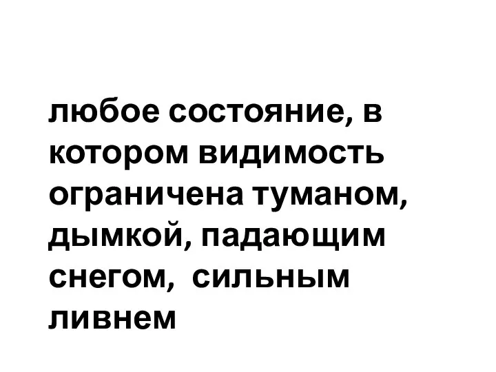 любое состояние, в котором видимость ограничена туманом, дымкой, падающим снегом, сильным ливнем