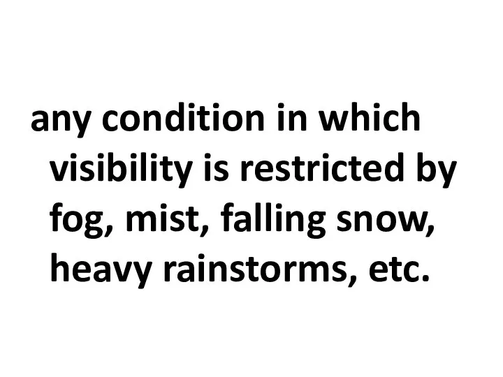 any condition in which visibility is restricted by fog, mist, falling snow, heavy rainstorms, etc.