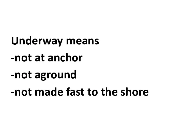 Underway means -not at anchor -not aground -not made fast to the shore