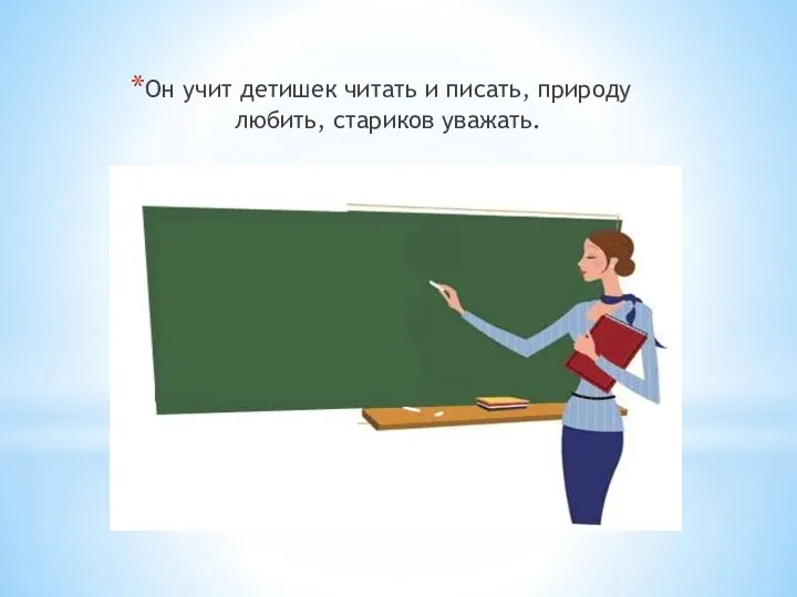 Он учит детишек читать и писать, природу любить, стариков уважать.