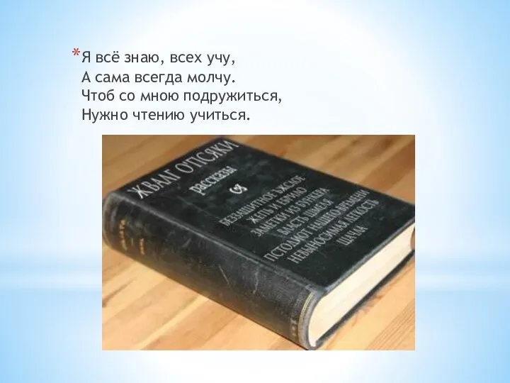 Я всё знаю, всех учу, А сама всегда молчу. Чтоб со мною подружиться, Нужно чтению учиться.