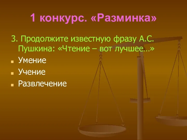 1 конкурс. «Разминка» 3. Продолжите известную фразу А.С.Пушкина: «Чтение – вот лучшее…» Умение Учение Развлечение