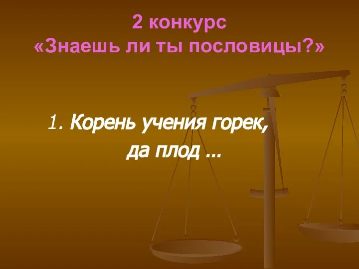 2 конкурс «Знаешь ли ты пословицы?» 1. Корень учения горек, да плод …