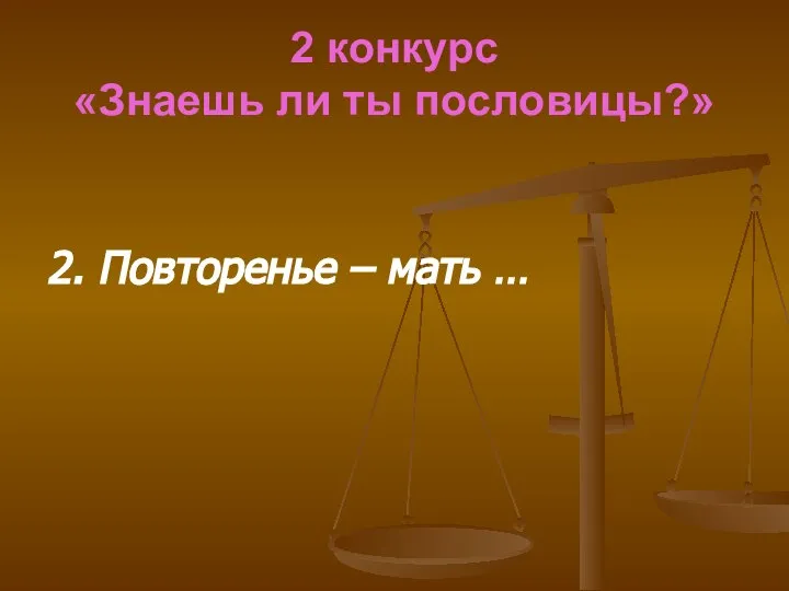 2 конкурс «Знаешь ли ты пословицы?» 2. Повторенье – мать …