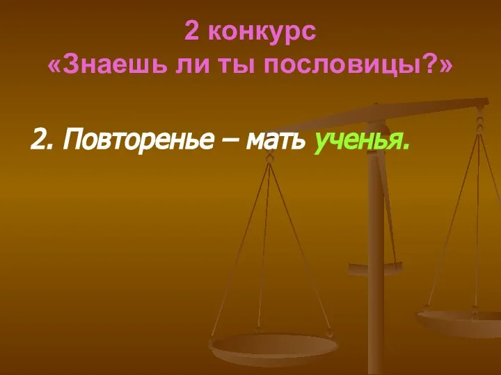 2 конкурс «Знаешь ли ты пословицы?» 2. Повторенье – мать ученья.