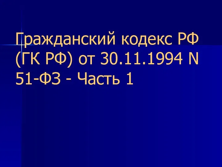 Гражданский кодекс РФ (ГК РФ) от 30.11.1994 N 51-ФЗ - Часть 1