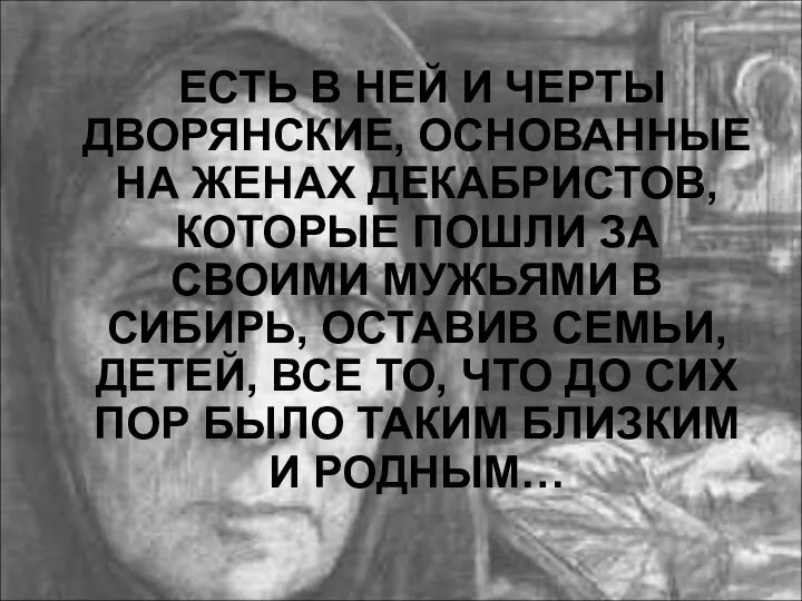 ЕСТЬ В НЕЙ И ЧЕРТЫ ДВОРЯНСКИЕ, ОСНОВАННЫЕ НА ЖЕНАХ ДЕКАБРИСТОВ, КОТОРЫЕ