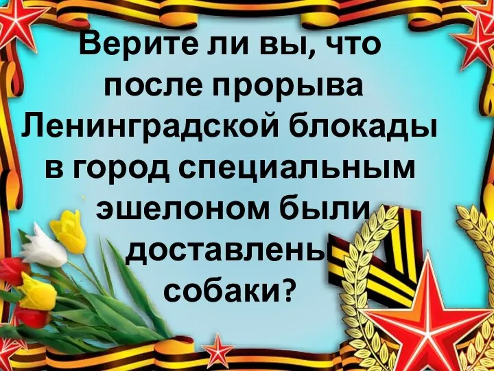 Верите ли вы, что после прорыва Ленинградской блокады в город специальным эшелоном были доставлены собаки?