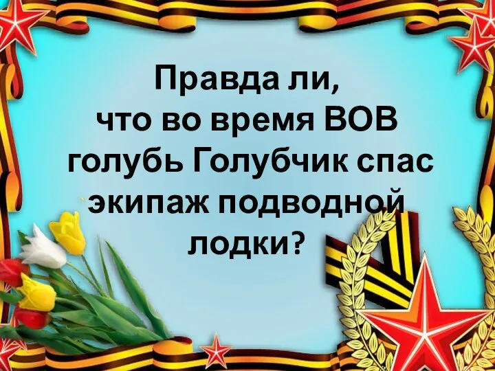 Правда ли, что во время ВОВ голубь Голубчик спас экипаж подводной лодки?