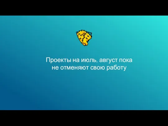 Проекты на июль, август пока не отменяют свою работу