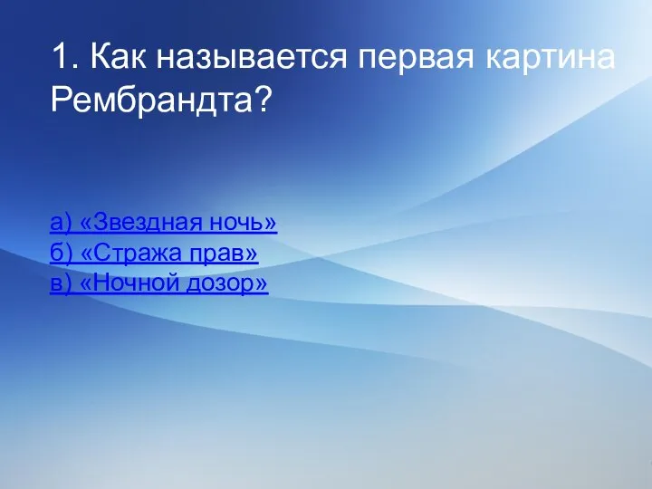 1. Как называется первая картина Рембрандта? а) «Звездная ночь» б) «Стража прав» в) «Ночной дозор»