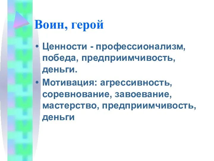 Воин, герой Ценности - профессионализм, победа, предприимчивость, деньги. Мотивация: агрессивность, соревнование, завоевание, мастерство, предприимчивость, деньги