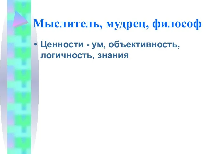 Мыслитель, мудрец, философ Ценности - ум, объективность, логичность, знания