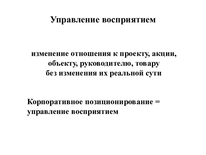 Управление восприятием (PERCEPTION MANAGMENT) изменение отношения к проекту, акции, объекту, руководителю,