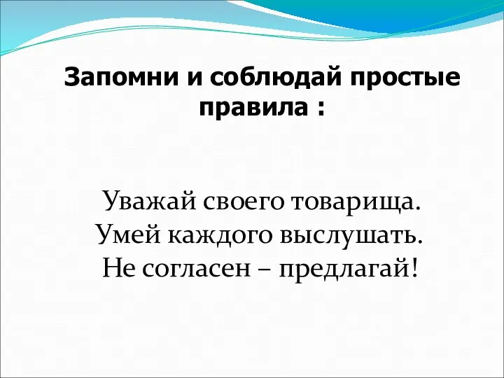 Уважай своего товарища. Умей каждого выслушать. Не согласен – предлагай! Запомни и соблюдай простые правила :