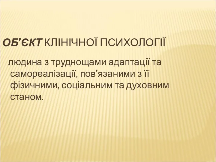 ОБ’ЄКТ КЛІНІЧНОЇ ПСИХОЛОГІЇ людина з труднощами адаптації та самореалізації, пов’язаними з