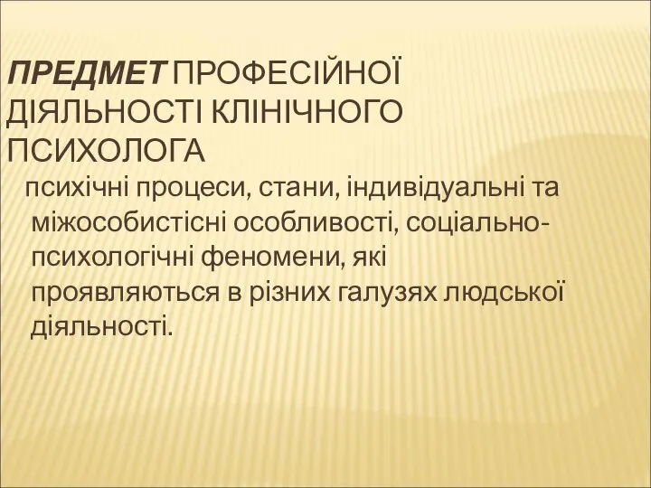 ПРЕДМЕТ ПРОФЕСІЙНОЇ ДІЯЛЬНОСТІ КЛІНІЧНОГО ПСИХОЛОГА психічні процеси, стани, індивідуальні та міжособистісні