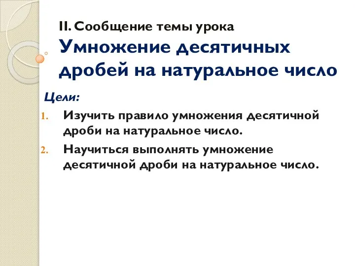 II. Сообщение темы урока Умножение десятичных дробей на натуральное число Цели: