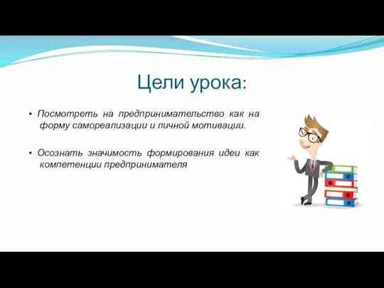 Цели урока: • Посмотреть на предпринимательство как на форму самореализации и