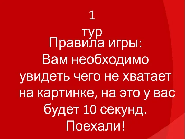 1 тур Правила игры: Вам необходимо увидеть чего не хватает на