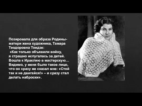 Позировала для образа Родины-матери жена художника, Тамара Теодоровна Тоидзе: «Как только