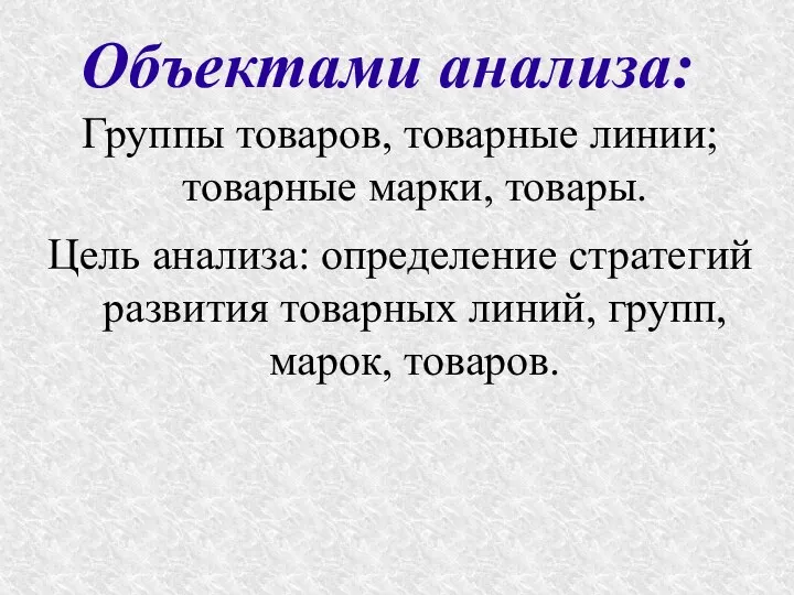 Объектами анализа: Группы товаров, товарные линии; товарные марки, товары. Цель анализа: