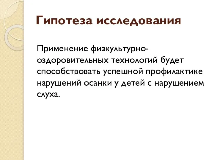 Гипотеза исследования Применение физкультурно-оздоровительных технологий будет способствовать успешной профилактике нарушений осанки у детей с нарушением слуха.