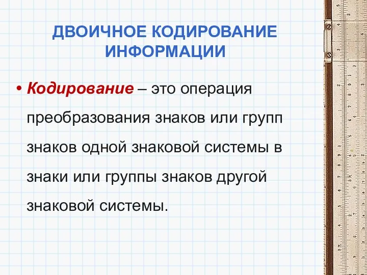 ДВОИЧНОЕ КОДИРОВАНИЕ ИНФОРМАЦИИ Кодирование – это операция преобразования знаков или групп