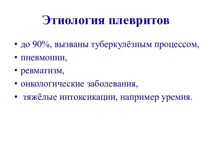 Этиология плевритов до 90%, вызваны туберкулёзным процессом, пневмонии, ревматизм, онкологические заболевания, тяжёлые интоксикации, например уремия.