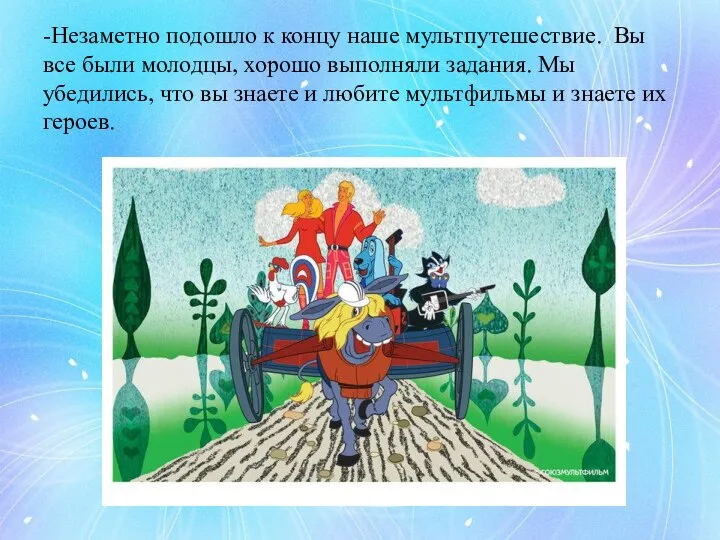 -Незаметно подошло к концу наше мультпутешествие. Вы все были молодцы, хорошо