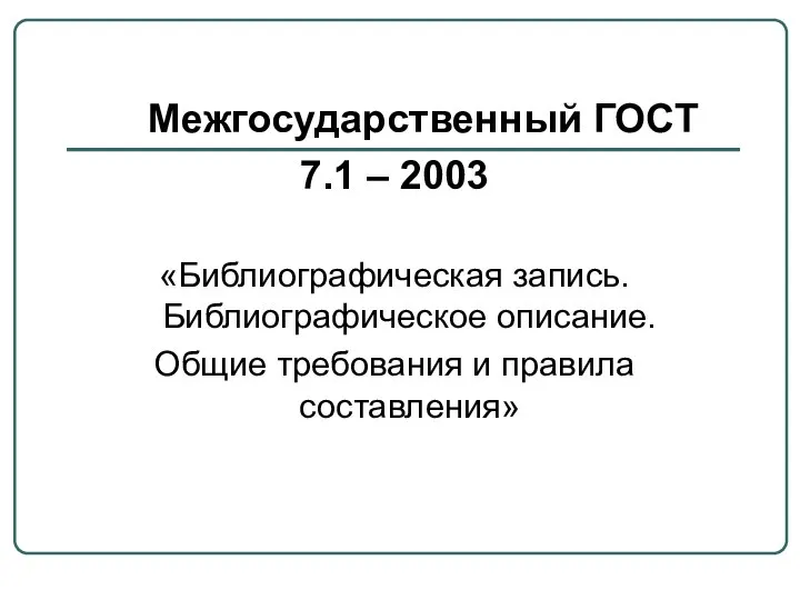 Межгосударственный ГОСТ 7.1 – 2003 «Библиографическая запись. Библиографическое описание. Общие требования и правила составления»