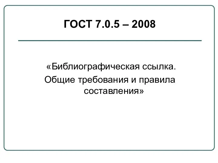 ГОСТ 7.0.5 – 2008 «Библиографическая ссылка. Общие требования и правила составления»
