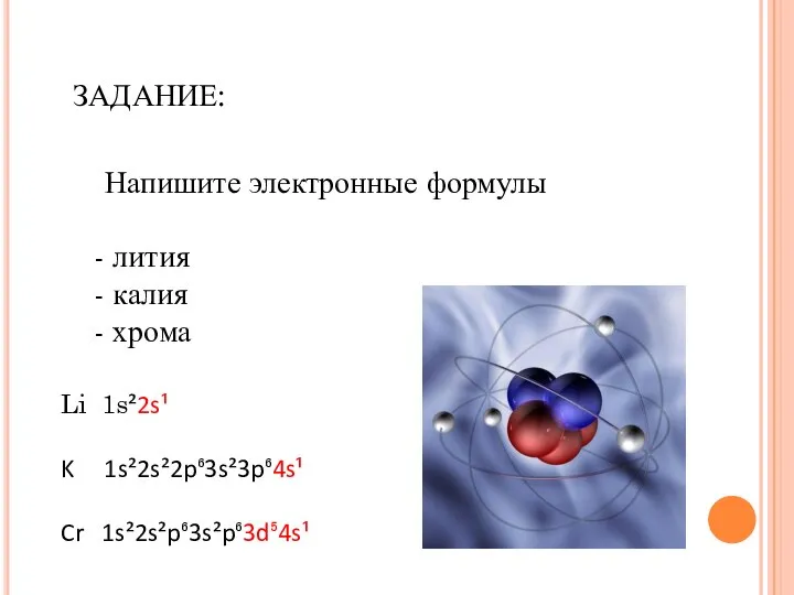 ЗАДАНИЕ: Напишите электронные формулы лития калия хрома Li 1s²2s¹ K 1s²2s²2p⁶3s²3p⁶4s¹ Cr 1s²2s²p⁶3s²p⁶3d⁵4s¹