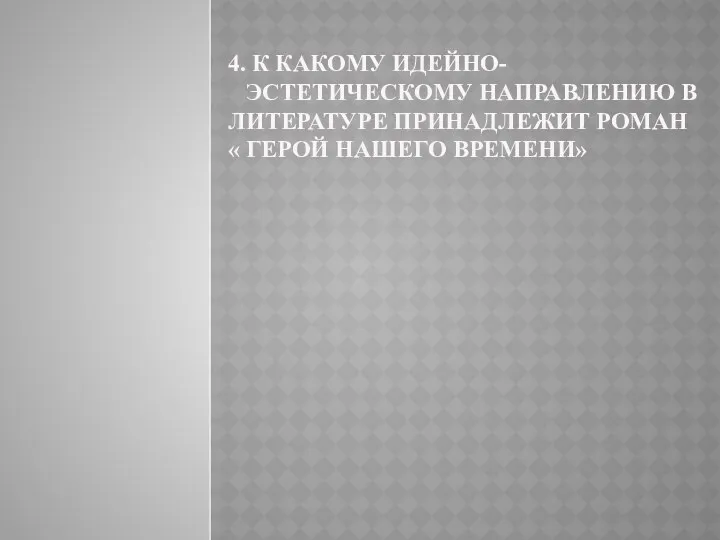 4. К КАКОМУ ИДЕЙНО- ЭСТЕТИЧЕСКОМУ НАПРАВЛЕНИЮ В ЛИТЕРАТУРЕ ПРИНАДЛЕЖИТ РОМАН « ГЕРОЙ НАШЕГО ВРЕМЕНИ»