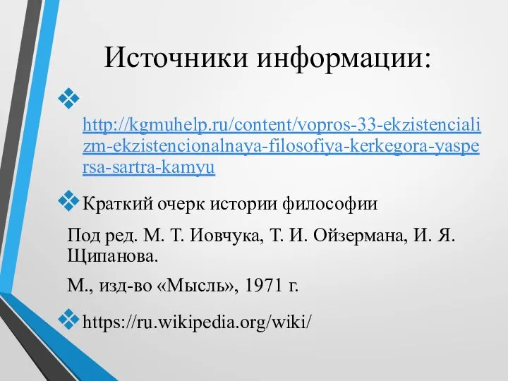 Источники информации: http://kgmuhelp.ru/content/vopros-33-ekzistencializm-ekzistencionalnaya-filosofiya-kerkegora-yaspersa-sartra-kamyu Краткий очерк истории философии Под ред. М. Т.