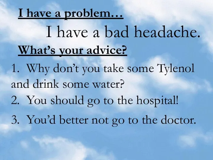 I have a problem… I have a bad headache. What’s your
