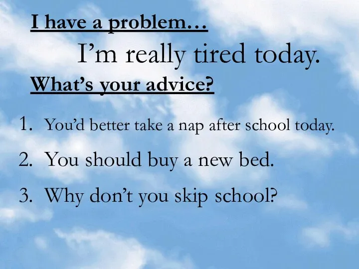 I have a problem… I’m really tired today. What’s your advice?