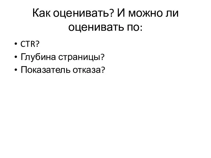 Как оценивать? И можно ли оценивать по: CTR? Глубина страницы? Показатель отказа?