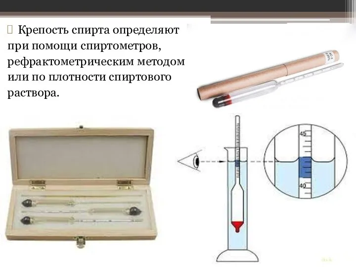 Крепость спирта определяют при помощи спиртометров, рефрактометрическим методом или по плотности спиртового раствора.