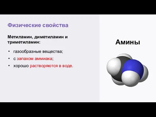 Физические свойства Амины Метиламин, диметиламин и триметиламин: газообразные вещества; с запахом аммиака; хорошо растворяются в воде.