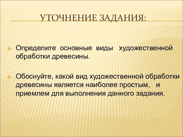 УТОЧНЕНИЕ ЗАДАНИЯ: Определите основные виды художественной обработки древесины. Обоснуйте, какой вид