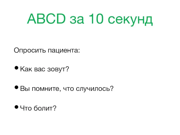 ABCD за 10 секунд Опросить пациента: Как вас зовут? Вы помните, что случилось? Что болит?