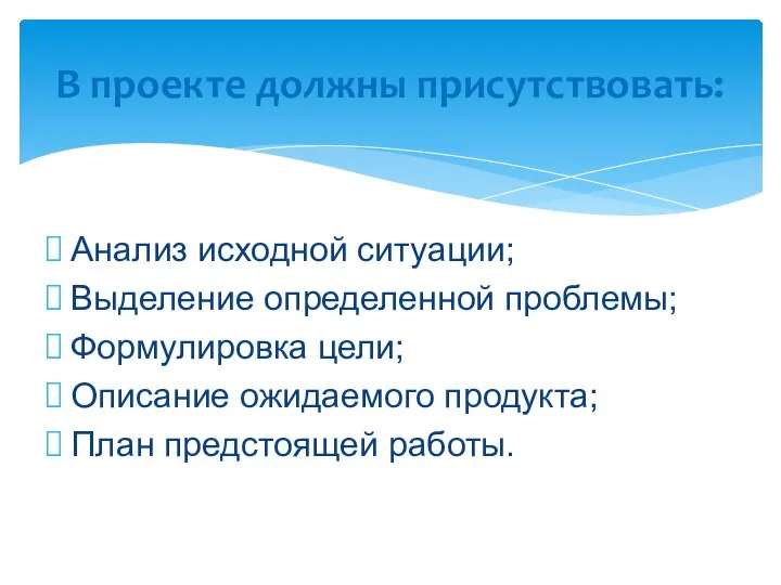 В проекте должны присутствовать: Анализ исходной ситуации; Выделение определенной проблемы; Формулировка