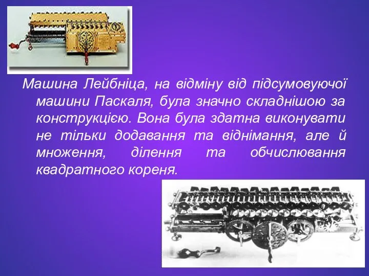 Машина Лейбніца, на відміну від підсумовуючої машини Паскаля, була значно складнішою