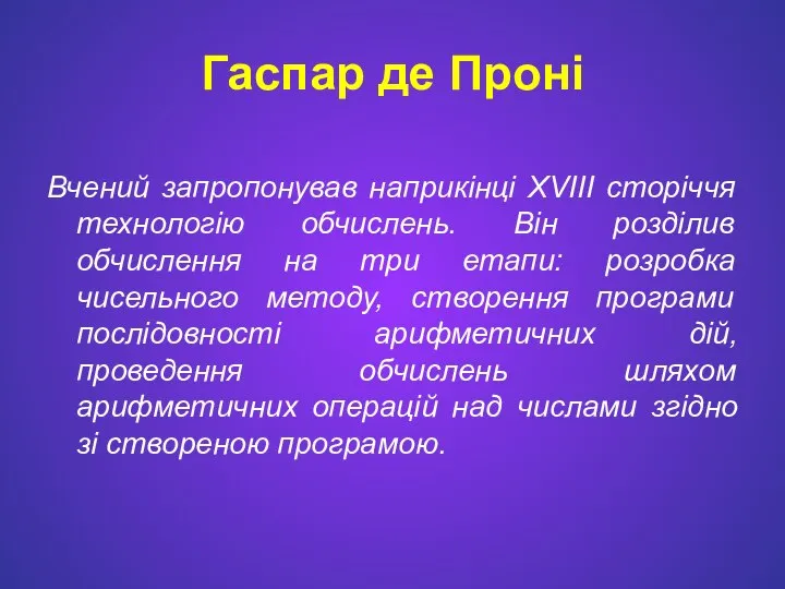 Гаспар де Проні Вчений запропонував наприкінці XVIII сторіччя технологію обчислень. Він