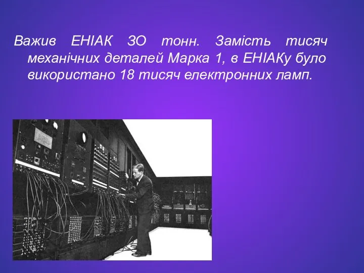 Важив ЕНІАК ЗО тонн. Замість тисяч механічних деталей Марка 1, в