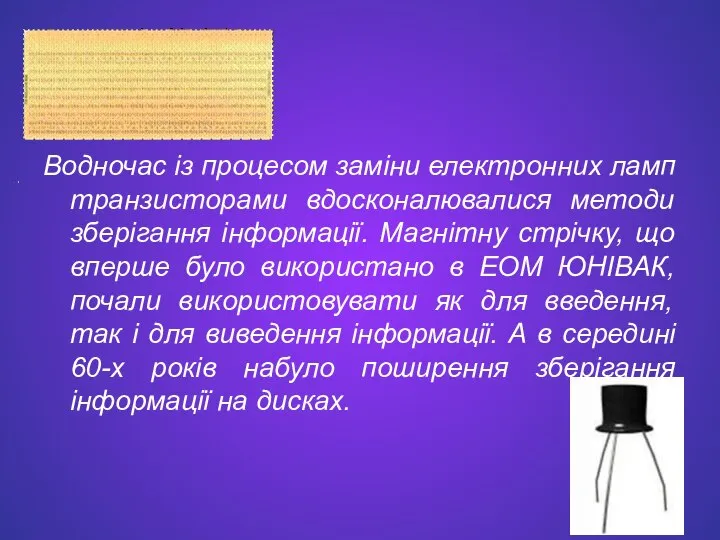 Водночас із процесом заміни електронних ламп транзисторами вдосконалювалися методи зберігання інформації.